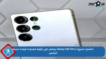 «شحن أسرع» Galaxy S26 Ultra يحصل على ترقية محدودة لزيادة سرعة الشحن